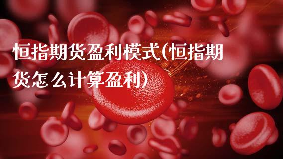 恒指期货盈利模式(恒指期货怎么计算盈利)_https://www.gzshoujun.com_期货行情_第1张
