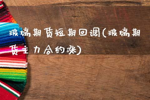 玻璃期货短期回调(玻璃期货主力合约涨)_https://www.gzshoujun.com_期货品种_第1张