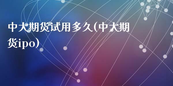 中大期货试用多久(中大期货ipo)_https://www.gzshoujun.com_期货交易所_第1张