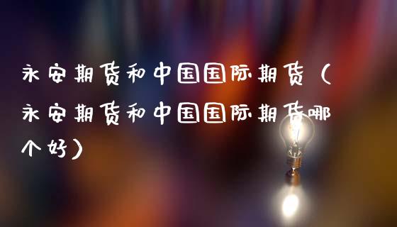 期货和中国国际期货（期货和中国国际期货哪个好）_https://www.gzshoujun.com_恒生指数_第1张