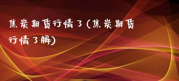 焦炭期货行情了(焦炭期货行情了解)_https://www.gzshoujun.com_期货直播_第1张