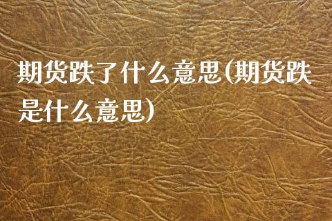 期货跌了什么意思(期货跌是什么意思)_https://www.gzshoujun.com_农产品期货_第1张