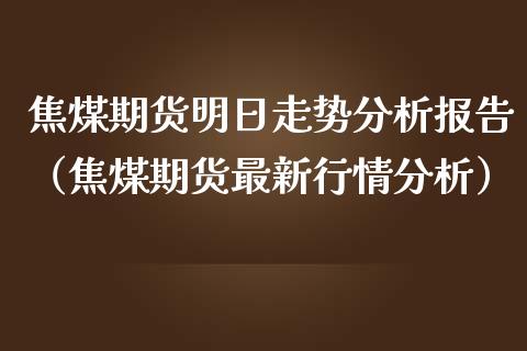 焦煤期货明日走势分析报告（焦煤期货最新行情分析）_https://www.gzshoujun.com_期货交易所_第1张