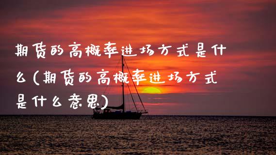 期货的高概率进场方式是什么(期货的高概率进场方式是什么意思)_https://www.gzshoujun.com_期货直播_第1张