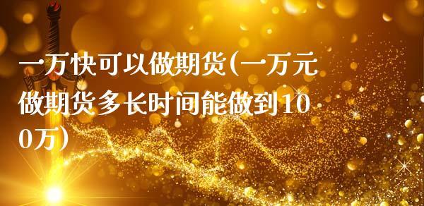 一万快可以做期货(一万元做期货多长时间能做到100万)_https://www.gzshoujun.com_期货品种_第1张