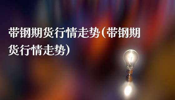 带钢期货行情走势(带钢期货行情走势)_https://www.gzshoujun.com_期货开户_第1张