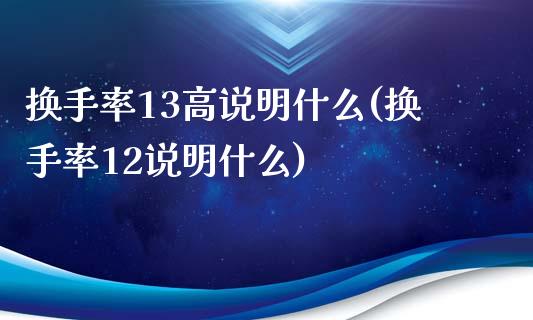 换手率13高说明什么(换手率12说明什么)_https://www.gzshoujun.com_原油期货_第1张
