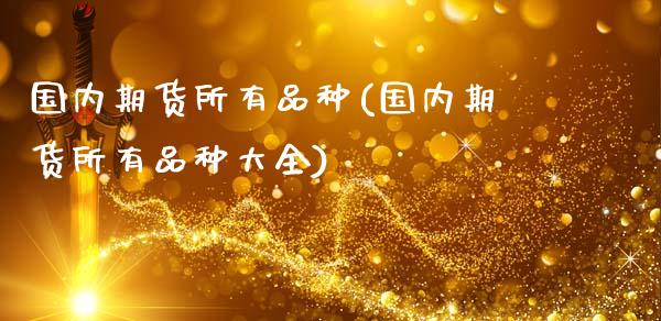 国内期货所有品种(国内期货所有品种大全)_https://www.gzshoujun.com_期货直播_第1张