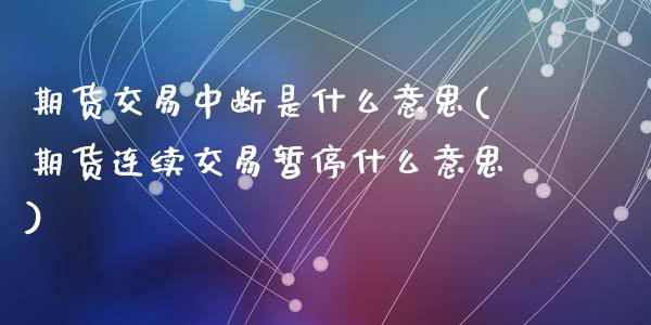期货交易中断是什么意思(期货连续交易暂停什么意思)_https://www.gzshoujun.com_期货交易所_第1张
