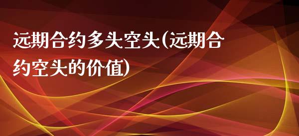 远期合约多头空头(远期合约空头的价值)_https://www.gzshoujun.com_期货入门_第1张