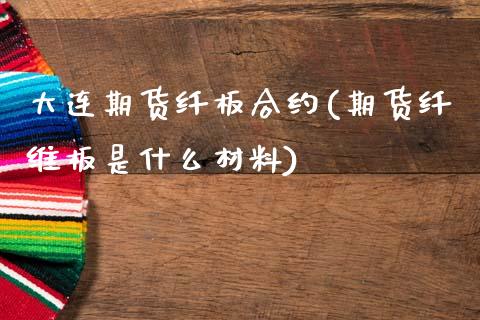 大连期货纤板合约(期货纤维板是什么材料)_https://www.gzshoujun.com_期货交易所_第1张