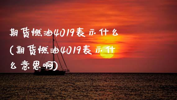 期货燃油4019表示什么(期货燃油4019表示什么意思啊)_期货直播_第1张_首骏网 期货燃油4019表示什么(期货燃油4019表示什么意思啊)_https://www.gzshoujun.com_期货直播_第1张
