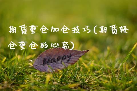 期货重仓加仓技巧(期货轻仓重仓的心态)_https://www.gzshoujun.com_期货交易所_第1张