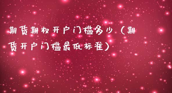 期货期权开户门槛多少（期货开户门槛最低标准）_https://www.gzshoujun.com_期货行情_第1张