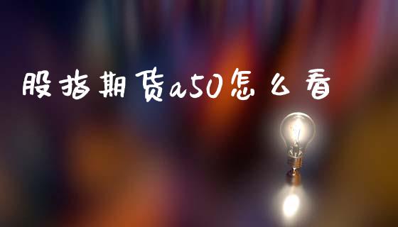 股指期货a50怎么看_https://www.gzshoujun.com_农产品期货_第1张