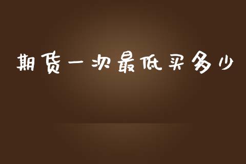 期货一次最低买多少_https://www.gzshoujun.com_期货开户_第1张