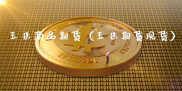 玉米商品期货（玉米期货现货）_https://www.gzshoujun.com_期货开户_第1张