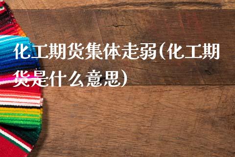 化工期货集体走弱(化工期货是什么意思)_https://www.gzshoujun.com_农产品期货_第1张