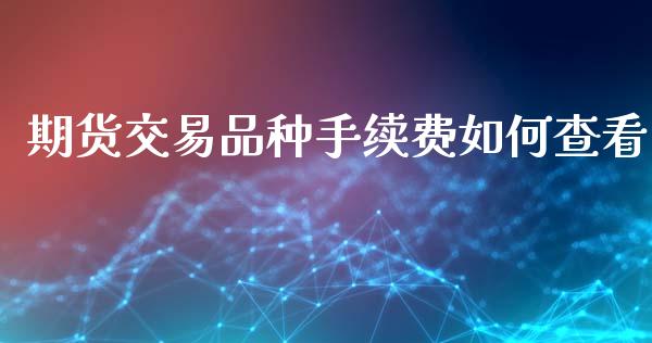 期货交易品种手续费如何查看_https://www.gzshoujun.com_农产品期货_第1张