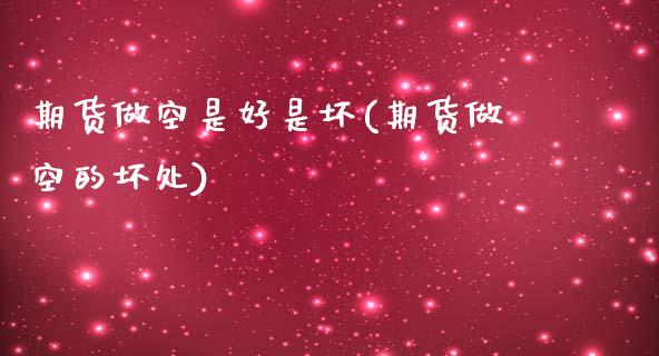 期货做空是好是坏(期货做空的坏处)_https://www.gzshoujun.com_农产品期货_第1张