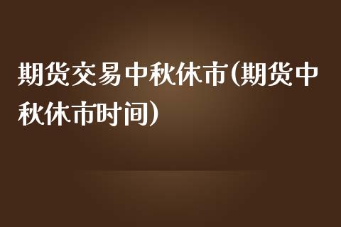 期货交易中秋休市(期货中秋休市时间)_https://www.gzshoujun.com_期货品种_第1张