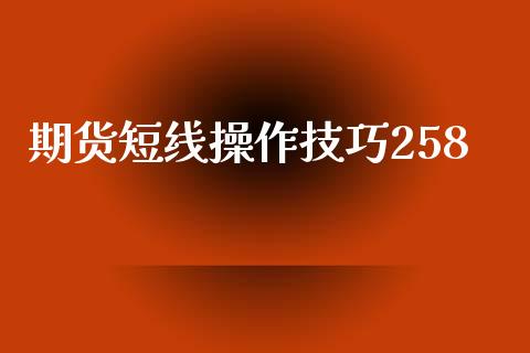 期货短线操作技巧258_https://www.gzshoujun.com_期货行情_第1张