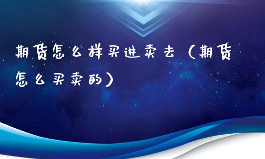 期货怎么样买进卖去（期货怎么买卖的）_https://www.gzshoujun.com_期货行情_第1张