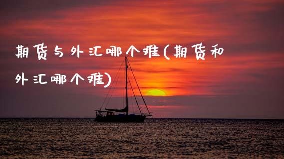 期货与外汇哪个难(期货和外汇哪个难)_https://www.gzshoujun.com_期货交易所_第1张