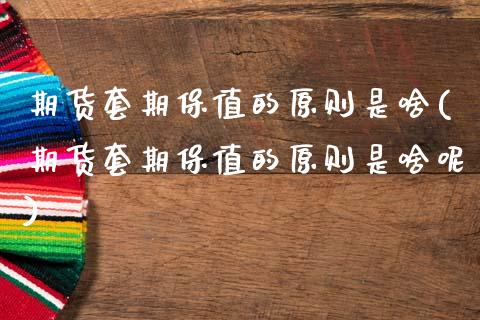 期货套期保值的原则是啥(期货套期保值的原则是啥呢)_https://www.gzshoujun.com_期货公司_第1张