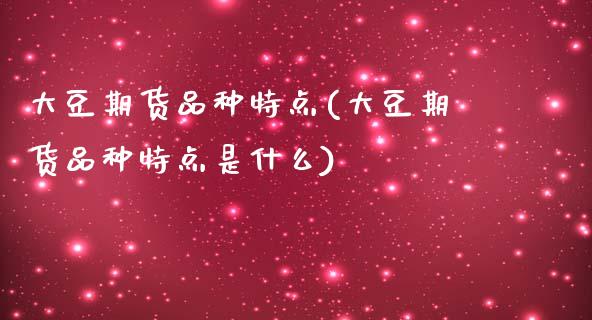 大豆期货品种特点(大豆期货品种特点是什么)_https://www.gzshoujun.com_期货交易所_第1张