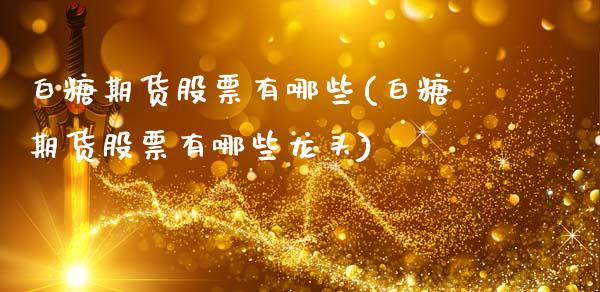 白糖期货股票有哪些(白糖期货股票有哪些龙头)_https://www.gzshoujun.com_期货品种_第1张