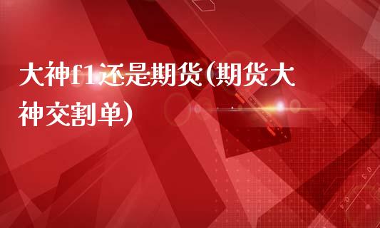 大神f1还是期货(期货大神交割单)_https://www.gzshoujun.com_农产品期货_第1张