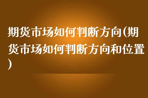 期货市场如何判断方向(期货市场如何判断方向和位置)_https://www.gzshoujun.com_期货品种_第1张