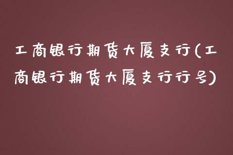 **银行期货大厦支行(**银行期货大厦支行行号)_https://www.gzshoujun.com_期货交易所_第1张