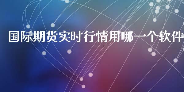 国际期货实时行情用哪一个软件_https://www.gzshoujun.com_期货直播_第1张