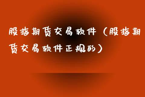 股指期货交易软件（股指期货交易软件正规的）_https://www.gzshoujun.com_期货交易所_第1张