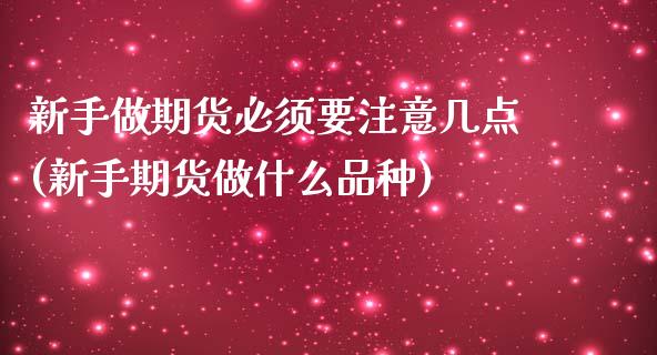 新手做期货必须要注意几点(新手期货做什么品种)_https://www.gzshoujun.com_原油期货_第1张