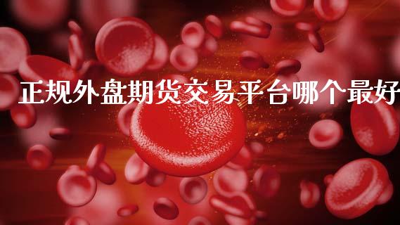 正规外盘期货交易平台哪个最好_https://www.gzshoujun.com_期货直播_第1张