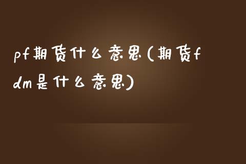 pf期货什么意思(期货fdm是什么意思)_https://www.gzshoujun.com_期货行情_第1张