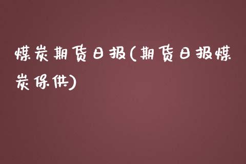 煤炭期货日报(期货日报煤炭保供)_https://www.gzshoujun.com_纳指期货_第1张