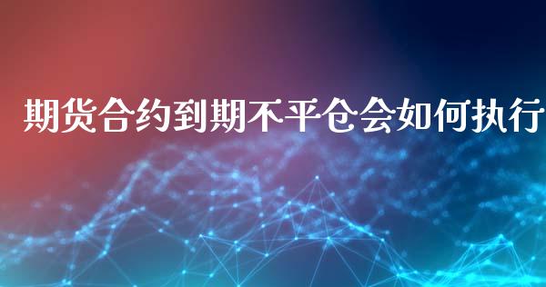 期货合约到期不平仓会如何执行_https://www.gzshoujun.com_期货交易所_第1张