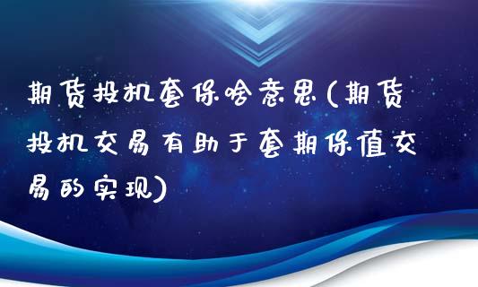期货投机套保啥意思(期货投机交易有助于套期保值交易的实现)_https://www.gzshoujun.com_期货交易所_第1张