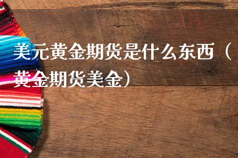 美元黄金期货是什么东西（黄金期货美金）_https://www.gzshoujun.com_期货品种_第1张