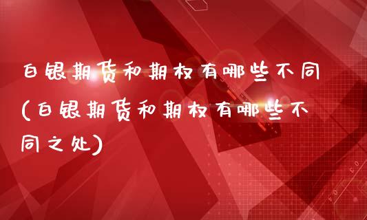 白银期货和期权有哪些不同(白银期货和期权有哪些不同之处)_https://www.gzshoujun.com_期货直播_第1张