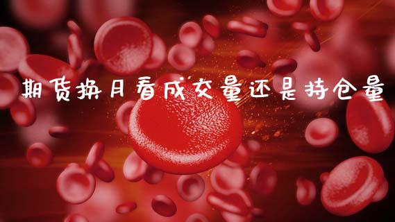 期货换月看成交量还是持仓量_https://www.gzshoujun.com_期货品种_第1张