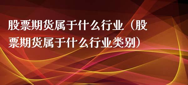 股票期货属于什么行业（股票期货属于什么行业类别）_https://www.gzshoujun.com_农产品期货_第1张