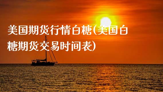 美国期货行情白糖(美国白糖期货交易时间表)_https://www.gzshoujun.com_期货公司_第1张