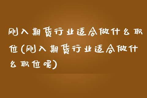 刚入期货行业适合做什么职位(刚入期货行业适合做什么职位呢)_期货品种_第1张_首骏网 刚入期货行业适合做什么职位(刚入期货行业适合做什么职位呢)_https://www.gzshoujun.com_期货品种_第1张
