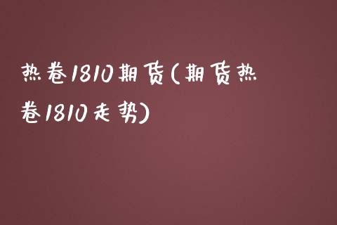 热卷1810期货(期货热卷1810走势)_https://www.gzshoujun.com_期货交易所_第1张
