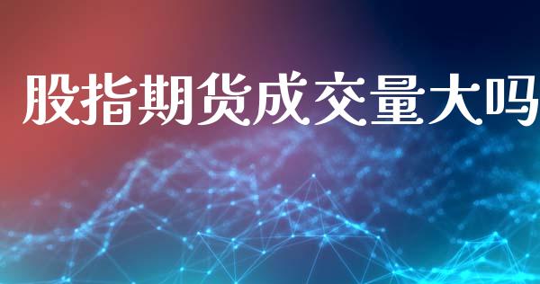 股指期货成交量大吗_https://www.gzshoujun.com_期货品种_第1张